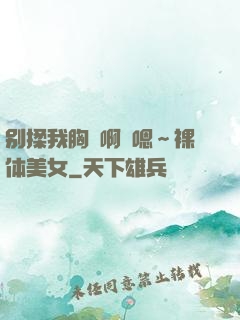 别揉我胸⋯啊⋯嗯～裸体美女