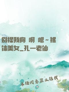 别揉我胸⋯啊⋯嗯～裸体美女