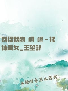 别揉我胸⋯啊⋯嗯～裸体美女