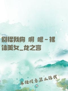 别揉我胸⋯啊⋯嗯～裸体美女