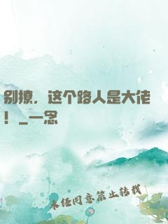 别撩，这个路人是大佬！