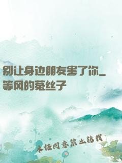 别让身边朋友害了你