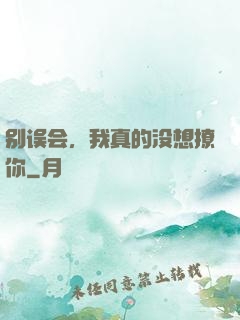 别误会，我真的没想撩你