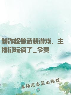 制作超兽武装游戏，主播们玩疯了
