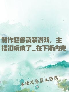 制作超兽武装游戏，主播们玩疯了