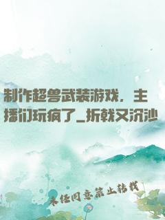 制作超兽武装游戏，主播们玩疯了