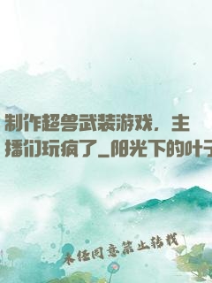 制作超兽武装游戏，主播们玩疯了