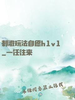 刺激玩法自愿h1v1