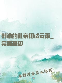 刺激的乱亲初试云雨
