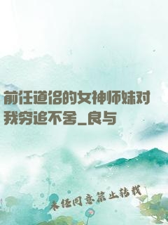 前任道侣的女神师妹对我穷追不舍