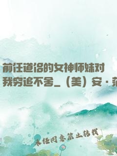 前任道侣的女神师妹对我穷追不舍