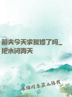 前夫今天求复婚了吗