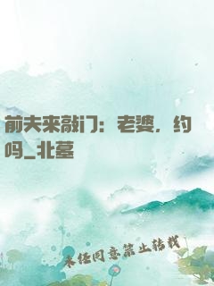 前夫来敲门：老婆，约吗