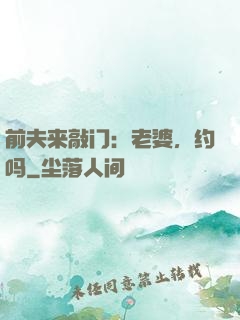 前夫来敲门：老婆，约吗