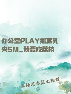 办公室PLAY撅高乳夹SM