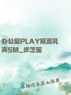 办公室PLAY撅高乳夹SM