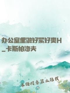 办公室里做好紧好爽H