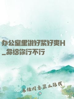 办公室里做好紧好爽H