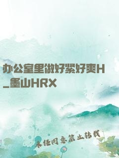 办公室里做好紧好爽H