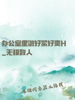 办公室里做好紧好爽H