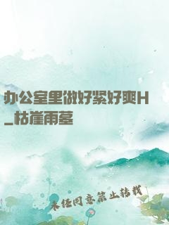 办公室里做好紧好爽H