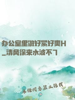 办公室里做好紧好爽H