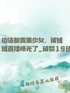 功法都变美少女，被姐姐直播曝光了