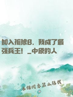 加入孤狼B，我成了最强兵王！
