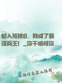 加入孤狼B，我成了最强兵王！