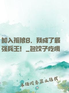 加入孤狼B，我成了最强兵王！