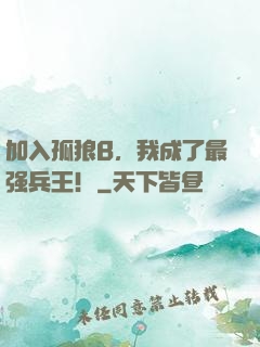 加入孤狼B，我成了最强兵王！