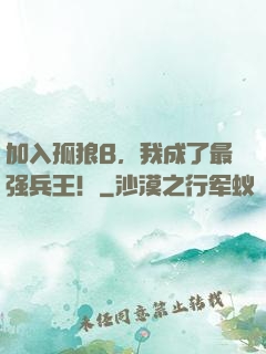 加入孤狼B，我成了最强兵王！