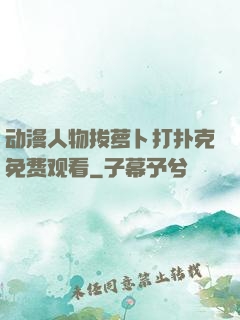 动漫人物拔萝卜打扑克免费观看