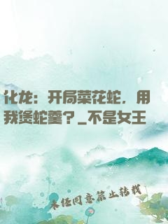 化龙：开局菜花蛇，用我煲蛇羹？