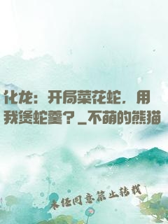 化龙：开局菜花蛇，用我煲蛇羹？