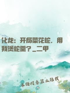 化龙：开局菜花蛇，用我煲蛇羹？