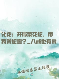 化龙：开局菜花蛇，用我煲蛇羹？