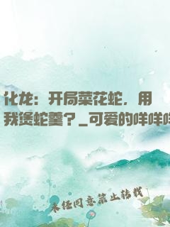 化龙：开局菜花蛇，用我煲蛇羹？