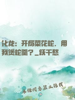 化龙：开局菜花蛇，用我煲蛇羹？