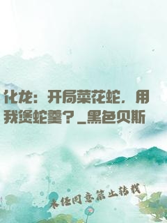 化龙：开局菜花蛇，用我煲蛇羹？