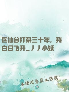 医仙谷打杂三十年，我白日飞升