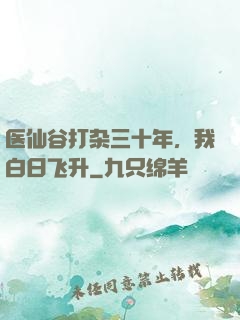 医仙谷打杂三十年，我白日飞升
