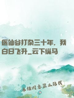 医仙谷打杂三十年，我白日飞升