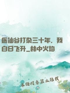 医仙谷打杂三十年，我白日飞升