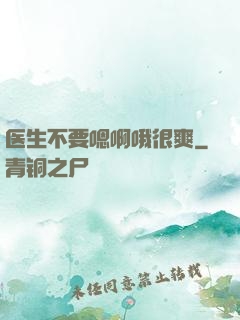 医生不要嗯啊哦很爽