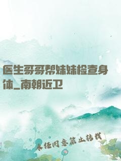 医生哥哥帮妹妹检查身体