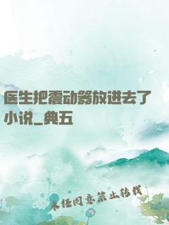 医生把震动器放进去了小说