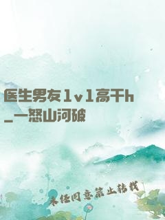 医生男友1v1高干h