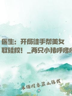 医生：开局徒手帮美女取硅胶！