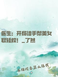 医生：开局徒手帮美女取硅胶！